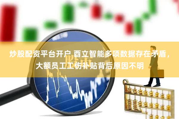 炒股配资平台开户 酉立智能多项数据存在矛盾，大额员工工伤补贴背后原因不明
