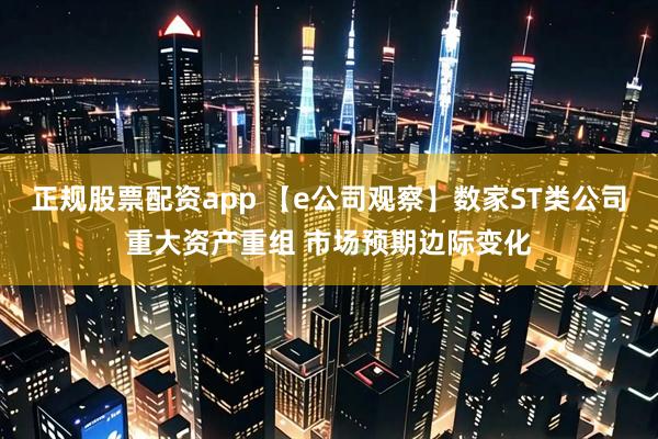 正规股票配资app 【e公司观察】数家ST类公司重大资产重组 市场预期边际变化