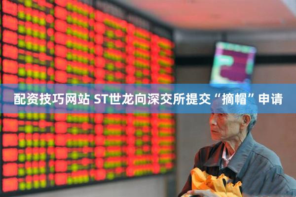 配资技巧网站 ST世龙向深交所提交“摘帽”申请