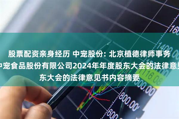 股票配资亲身经历 中宠股份: 北京植德律师事务所关于烟台中宠食品股份有限公司2024年年度股东大会的法律意见书内容摘要