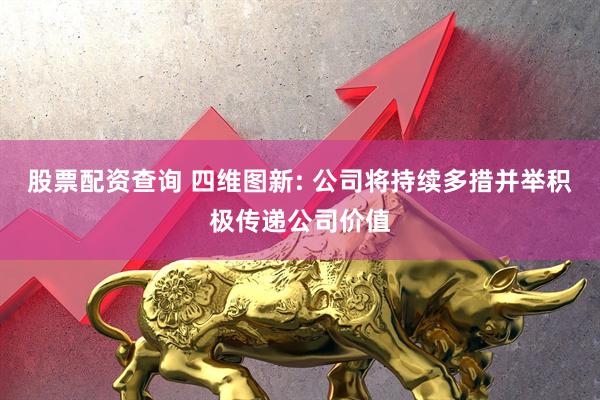 股票配资查询 四维图新: 公司将持续多措并举积极传递公司价值