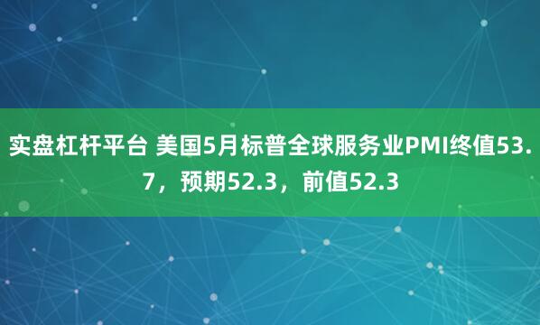 实盘杠杆平台 美国5月标普全球服务业PMI终值53.7，预期52.3，前值52.3