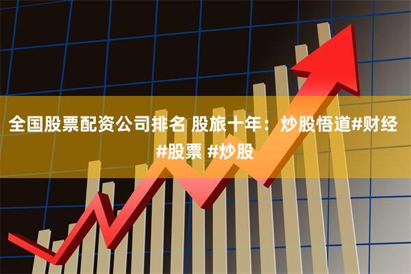 全国股票配资公司排名 股旅十年：炒股悟道#财经 #股票 #炒股
