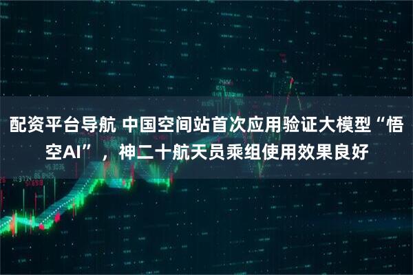 配资平台导航 中国空间站首次应用验证大模型“悟空AI” ，神二十航天员乘组使用效果良好