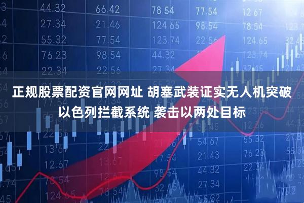 正规股票配资官网网址 胡塞武装证实无人机突破以色列拦截系统 袭击以两处目标